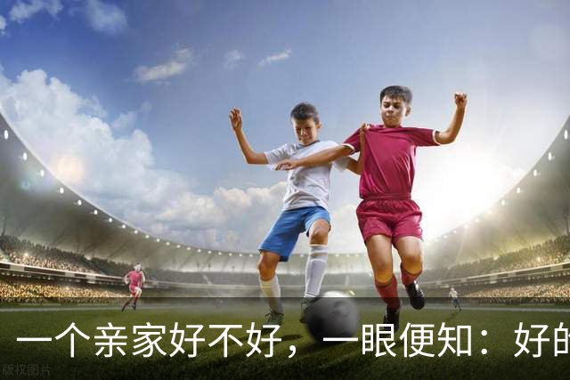 一个亲家好不好，一眼便知：好的亲家必定有这 3 个信号