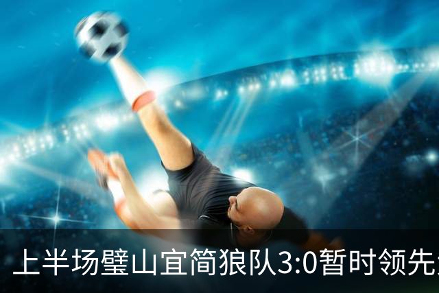 上半场璧山宜简狼队3:0暂时领先大足石刻队！