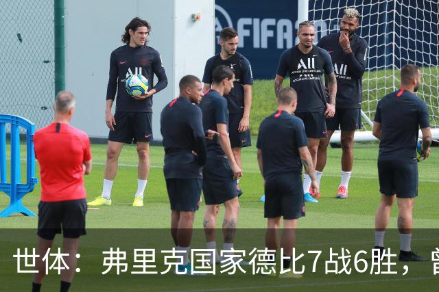 世体：弗里克国家德比7战6胜，曾率拜仁战胜穆帅