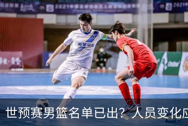 世预赛男篮名单已出？人员变化应该不大 周琦赵睿大概率回归