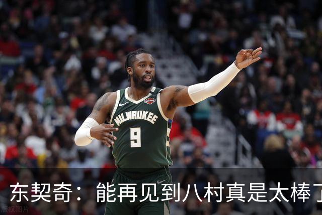 东契奇：能再见到八村真是太棒了，他是我的铁哥们