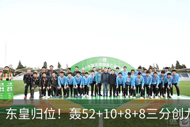 东皇归位！轰52+10+8+8三分创九纪录喜笑颜开 美媒：无法阻挡