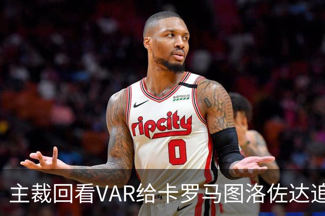 主裁回看VAR给卡罗马图洛佐达追加黄牌