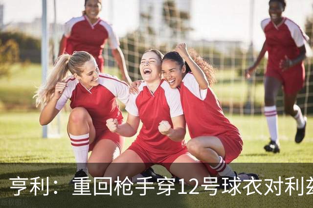 亨利：重回枪手穿12号球衣对利兹联进球