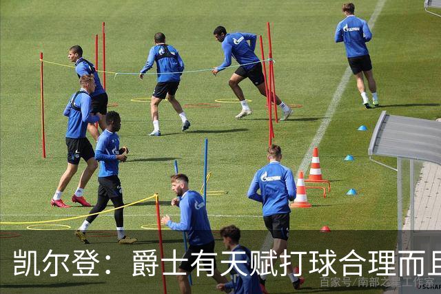 凯尔登：爵士有天赋打球合理而且非常拼