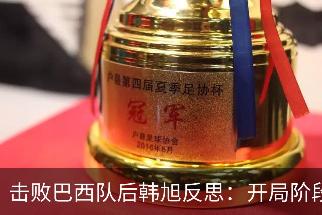 击败巴西队后韩旭反思：开局阶段我没做好准备