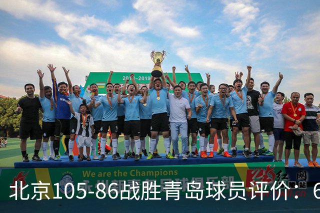 北京105-86战胜青岛球员评价：6人优秀，2人及格，丘天崩盘