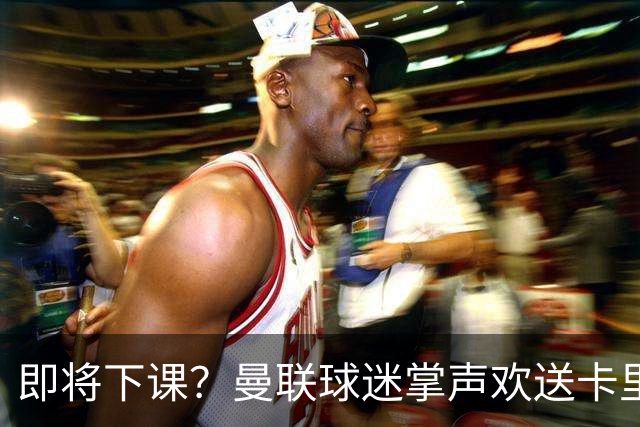 即将下课？曼联球迷掌声欢送卡里克！狂嘘球员+唱歌怒骂老板滚蛋
