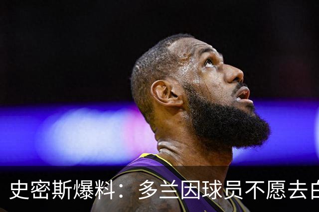 史密斯爆料：多兰因球员不愿去白宫闹情绪