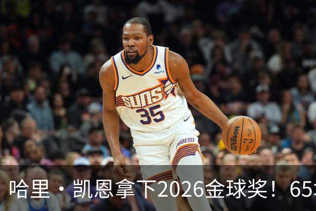 哈里·凯恩拿下2026金球奖！65场轰73球，拜仁苦等45年终于圆梦