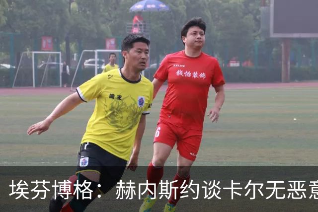 埃芬博格：赫内斯约谈卡尔无恶意，年轻人要听进去