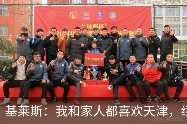 基莱斯：我和家人都喜欢天津，续约也是体现我对保级的信心