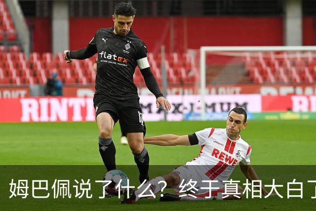 姆巴佩说了什么？终于真相大白了