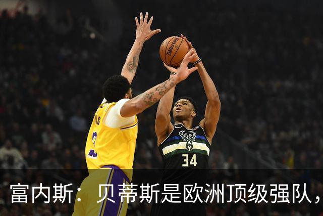 富内斯：贝蒂斯是欧洲顶级强队，马拉加将放手一搏