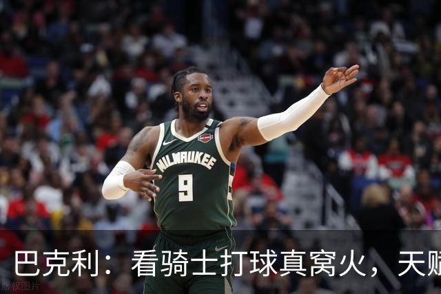巴克利：看骑士打球真窝火，天赋异禀却总挥霍领先