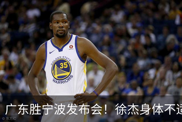 广东胜宁波发布会！徐杰身体不适缺席，胡明轩强调磨合找最佳状态