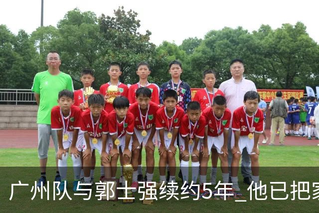 广州队与郭士强续约5年 他已把家搬到了广州