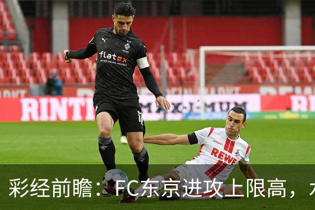 彩经前瞻：FC东京进攻上限高，水户蜀葵客场稳打防守反击