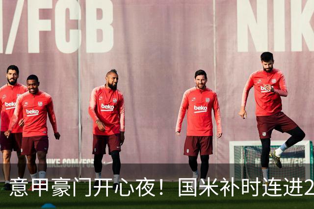 意甲豪门开心夜！国米补时连进2球逆转登顶，AC米兰4-0，尤文2-0，亚特兰大4-4爆冷