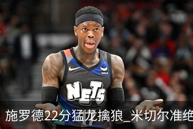 施罗德22分猛龙擒狼 米切尔准绝杀骑士胜篮网