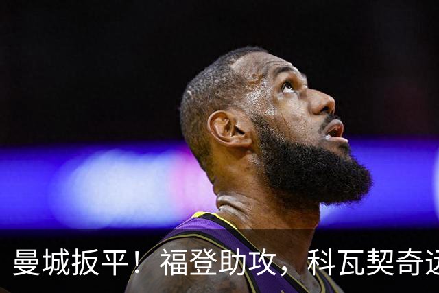 曼城扳平！福登助攻，科瓦契奇远射破门