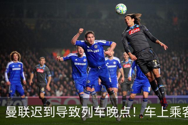 曼联迟到导致列车晚点！车上乘客狂嘘球员+为卡里克鼓掌