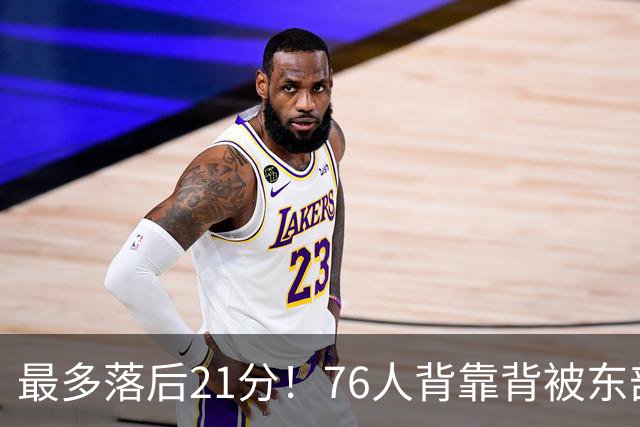 最多落后21分！76人背靠背被东部豪强压制，詹姆斯9分3助3失误