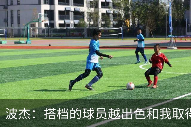波杰：搭档的球员越出色&我取得的成功就越大 这是我的一项小天赋