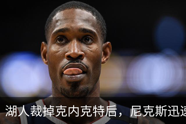 湖人裁掉克内克特后，尼克斯迅速出手认领