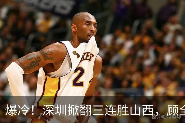 爆冷！深圳掀翻三连胜山西，顾全却高兴不起来
