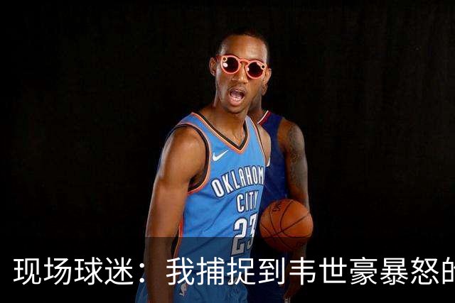现场球迷：我捕捉到韦世豪暴怒的原因，对面20号太坏了