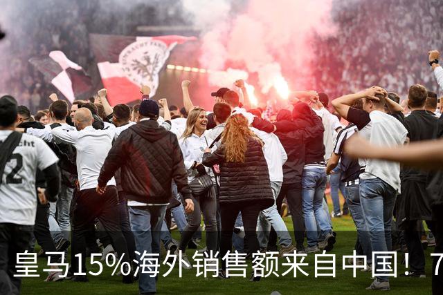 皇马15%海外销售额来自中国！79岁主席很慌但拒道歉 嘲讽西甲太软