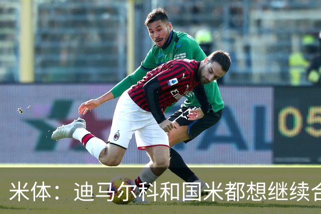 米体：迪马尔科和国米都想继续合作，球员希望年薪仅次于劳塔罗