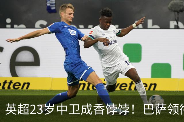 英超23岁中卫成香饽饽！巴萨领衔4大豪门抢他 标价超7000万