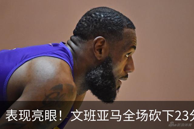 表现亮眼！文班亚马全场砍下23分7篮板2助攻1抢断4封盖
