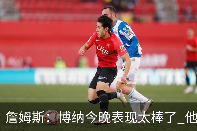 詹姆斯：博纳今晚表现太棒了 他的活力和拼搏精神对球队大有裨益