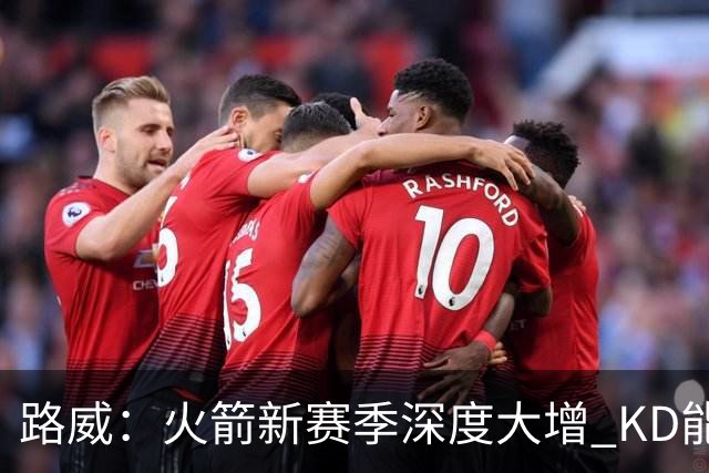 路威：火箭新赛季深度大增 KD能留力打关键时刻将制造大麻烦