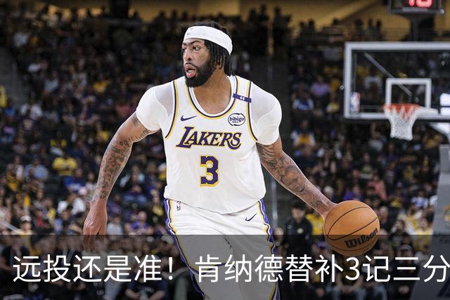 远投还是准！肯纳德替补3记三分拿下9分1板2助
