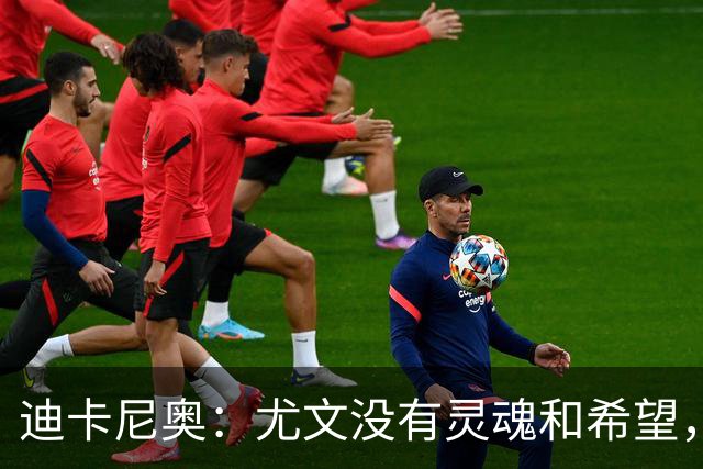 迪卡尼奥：尤文没有灵魂和希望，坎比亚索像个孩子追着对手跑
