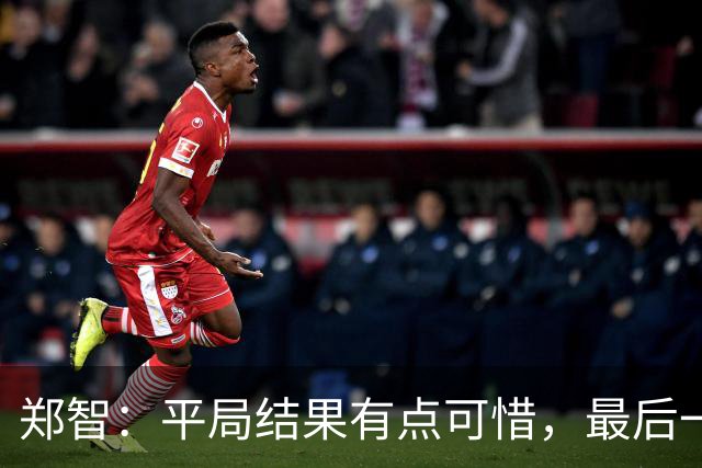 郑智：平局结果有点可惜，最后一球终结的能力确实有待提高