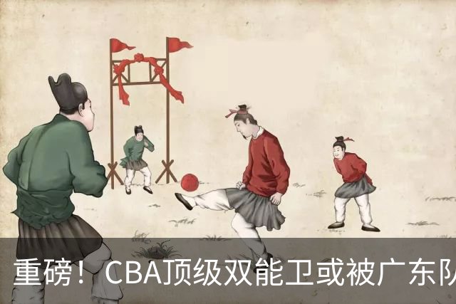 重磅！CBA顶级双能卫或被广东队看中，陈老板为他送出国手？
