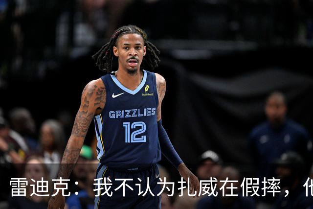 雷迪克：我不认为扎威在假摔，他身体天生就这么移动