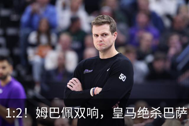 1:2！姆巴佩双响，皇马绝杀巴萨，送其赛季首败，西甲前三只差3分