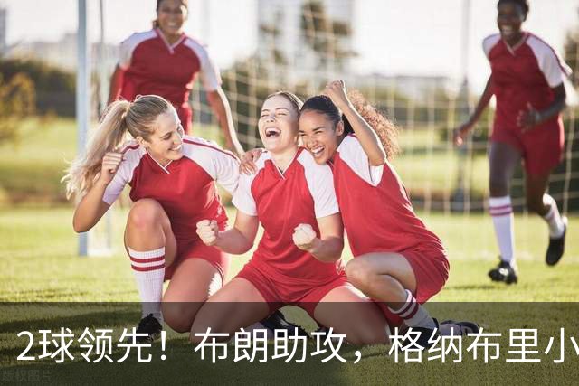 2球领先！布朗助攻，格纳布里小角度破门