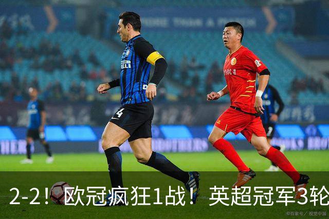 2-2！欧冠疯狂1战！英超冠军3轮不败，拜仁遭连平，凯恩再创纪录