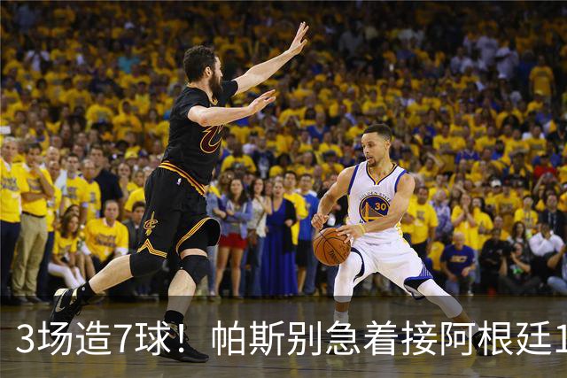 3场造7球！帕斯别急着接阿根廷10号